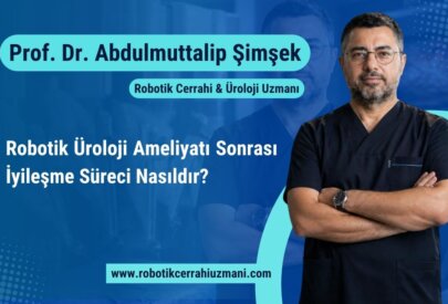 Robotik Üroloji Ameliyatı Sonrası İyileşme Süreci Nasıldır?